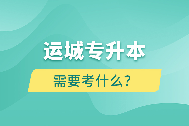 運(yùn)城專升本需要考什么？