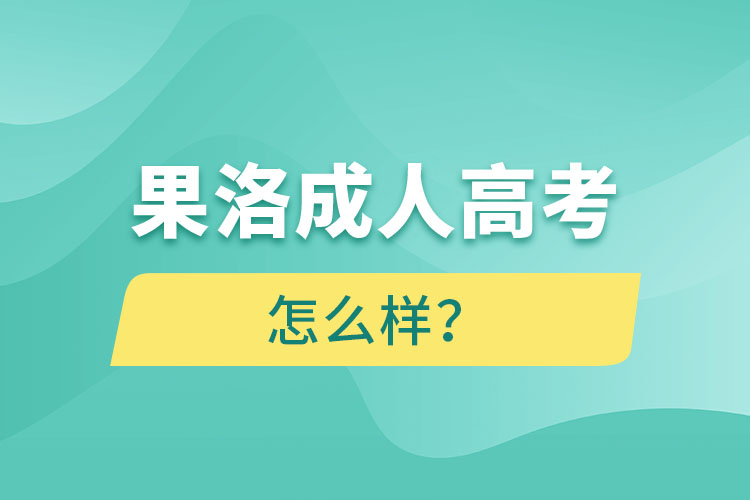 果洛成人高考怎么樣？