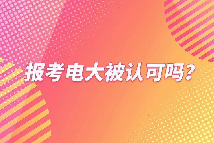 報考電大被認(rèn)可嗎？