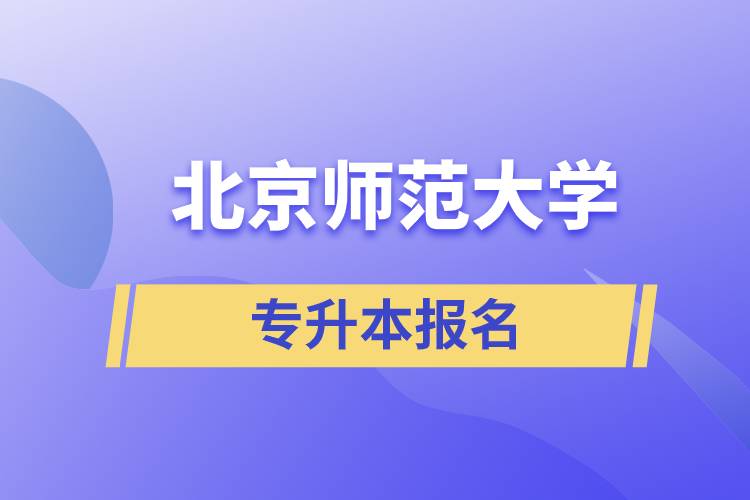 北京師范大學(xué)專(zhuān)升本怎么報(bào)名？什么時(shí)候開(kāi)始報(bào)名？