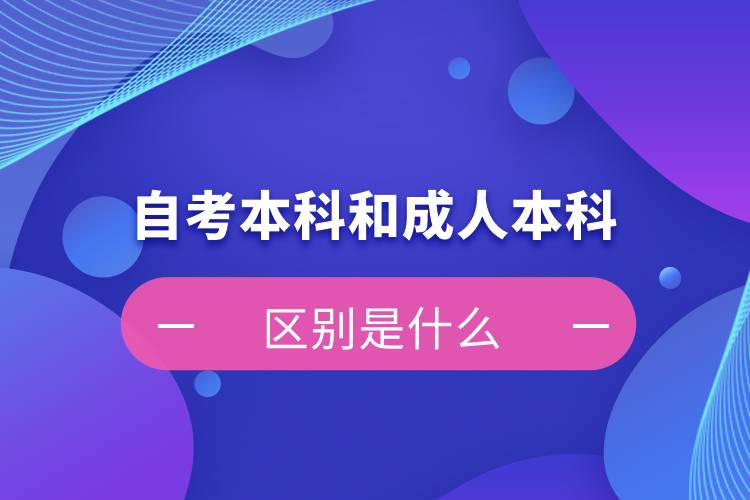 自考本科和成人本科的區(qū)別是什么？