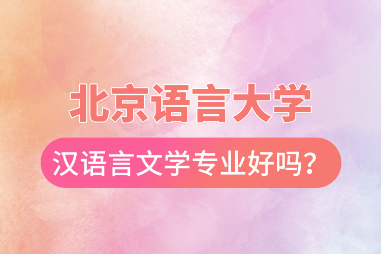 北京語(yǔ)言大學(xué)漢語(yǔ)言文學(xué)專業(yè)好嗎？