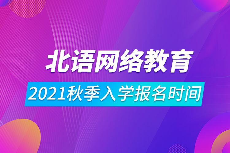 2021年北京語言大學(xué)網(wǎng)絡(luò)遠(yuǎn)程教育秋季入學(xué)報(bào)名時間