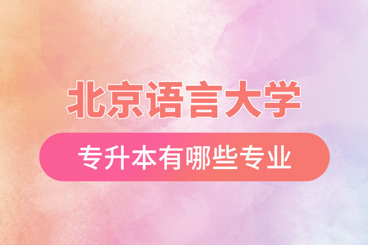 北京語(yǔ)言大學(xué)專升本有哪些專業(yè)？