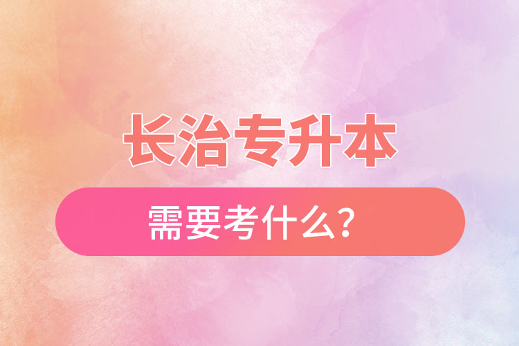 長治專升本需要考什么？