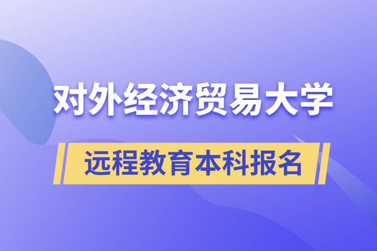 對(duì)外經(jīng)濟(jì)貿(mào)易大學(xué)遠(yuǎn)程教育本科什么時(shí)候報(bào)名？報(bào)名有哪些條件？