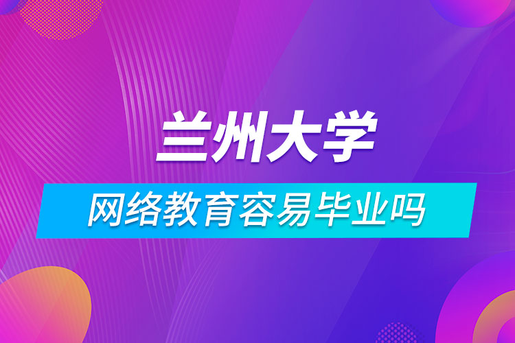 蘭州大學網(wǎng)絡教育容易畢業(yè)嗎