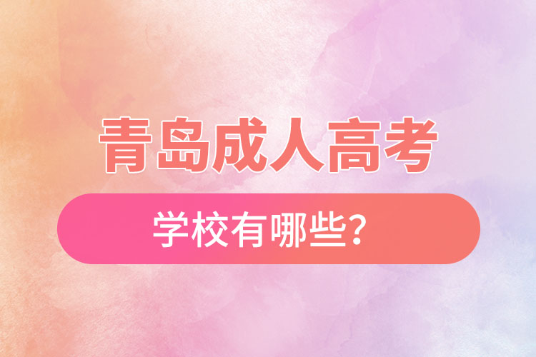 青島成人高考學(xué)校有哪些？