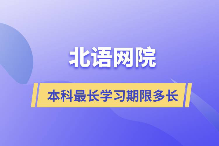 北語網(wǎng)院本科最長學習期限多長