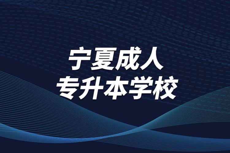 寧夏成人專(zhuān)升本學(xué)校