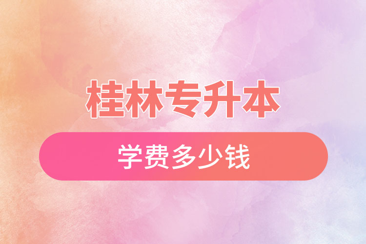 桂林專升本學(xué)費大概多少錢？