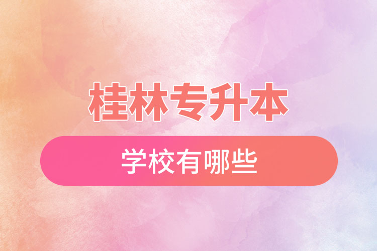 桂林專升本學(xué)校有哪些？