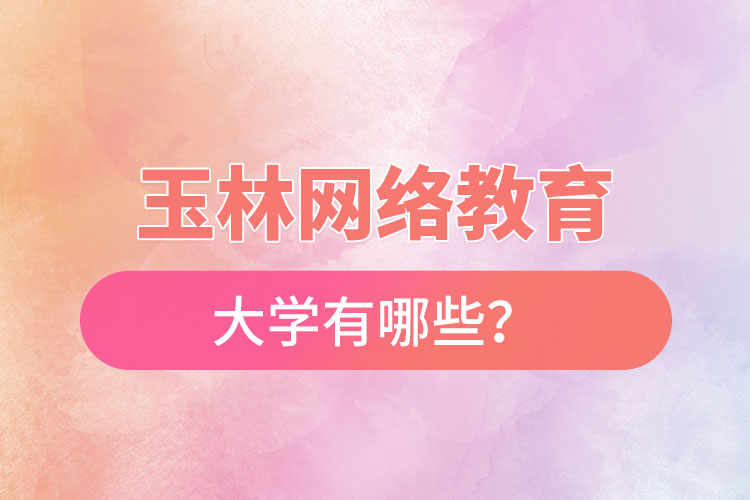 玉林網絡教育的大學有哪些？