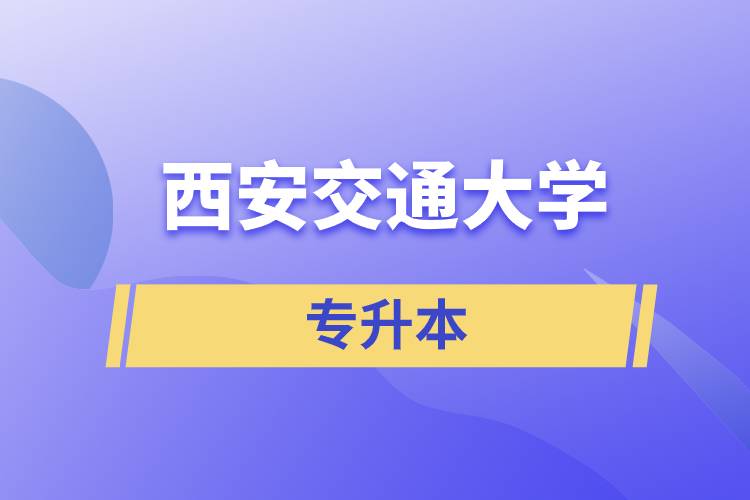 西安交通大學(xué)專升本快則學(xué)習(xí)多久畢業(yè)，學(xué)費(fèi)多少？
