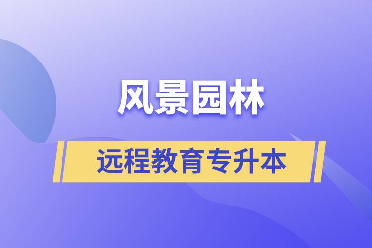 風(fēng)景園林專(zhuān)升本選擇遠(yuǎn)程教育怎么樣？含金量高么？