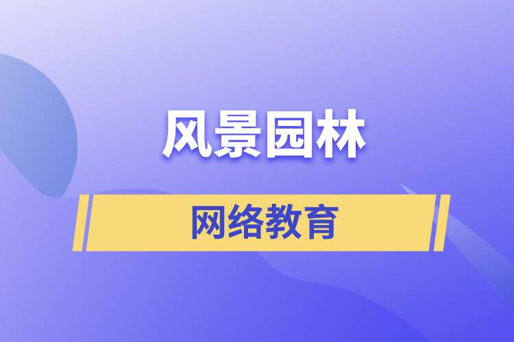 報考風(fēng)景園林網(wǎng)絡(luò)教育含金量怎么樣？