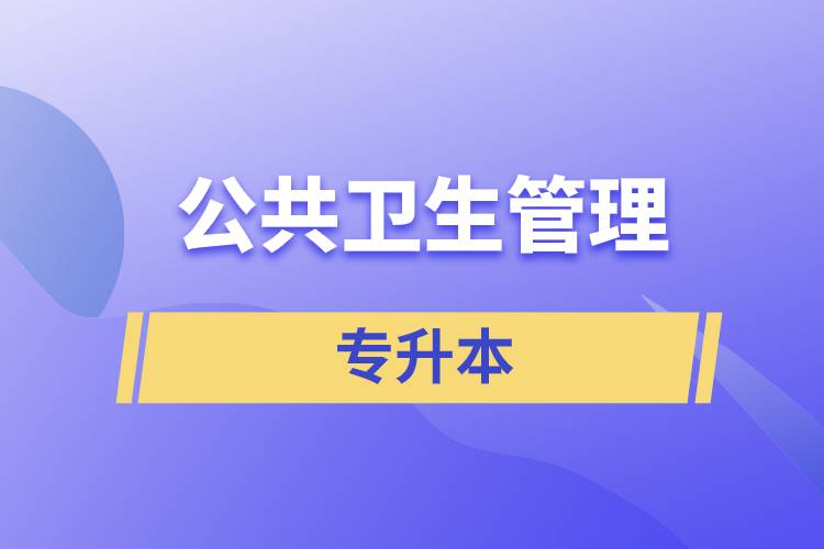 公共衛(wèi)生管理專業(yè)專升本含金量怎么樣？