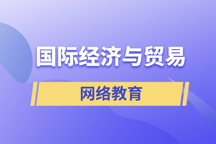 國際經(jīng)濟與貿(mào)易網(wǎng)絡(luò)教育含金量怎么樣？