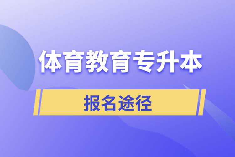 體育教育專升本有哪些正規(guī)的報(bào)名途徑？