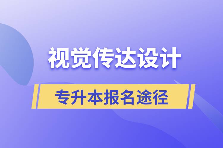 視覺傳達設計專升本報名有哪些正規(guī)途徑？