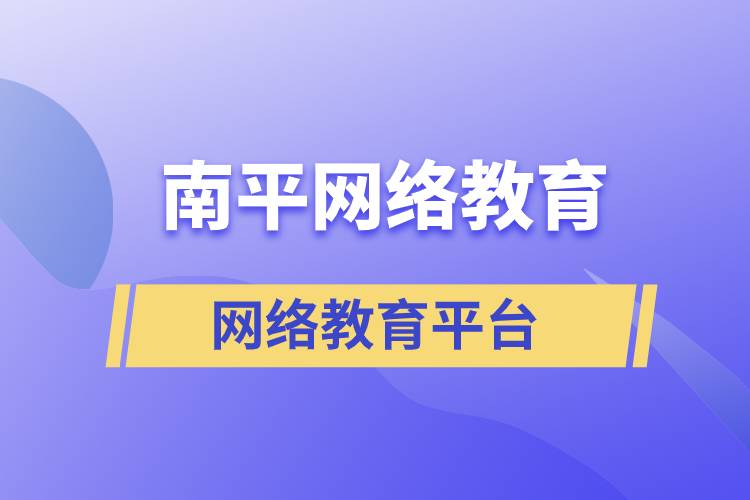 南平網(wǎng)絡(luò)教育怎么選擇正規(guī)平臺去提升學(xué)歷？