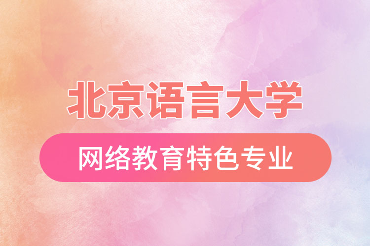 北京語言大學(xué)網(wǎng)絡(luò)教育特色專業(yè)有哪些？