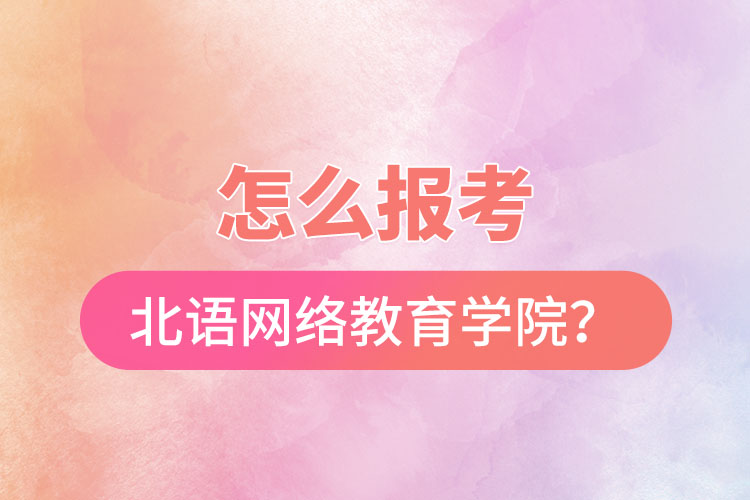 怎么報考北京語言大學(xué)網(wǎng)絡(luò)教育學(xué)院？