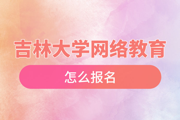 吉林大學(xué)網(wǎng)絡(luò)教育怎么報(bào)名？
