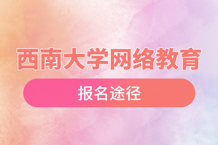 西南大學(xué)網(wǎng)絡(luò)教育報名途徑和報名步驟？