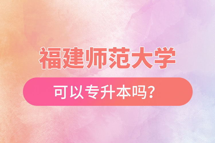 福建師范大學(xué)可以專升本嗎？
