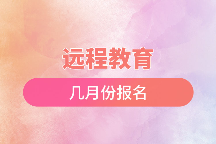 遠(yuǎn)程教育幾月份報名？