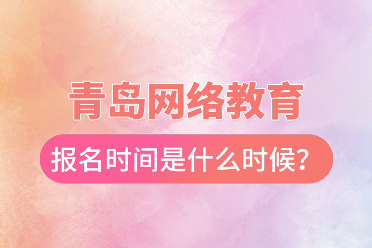 青島網(wǎng)絡(luò)教育報名時間是什么時候？