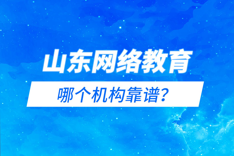 山東網(wǎng)絡(luò)教育報名機構(gòu)哪個靠譜？