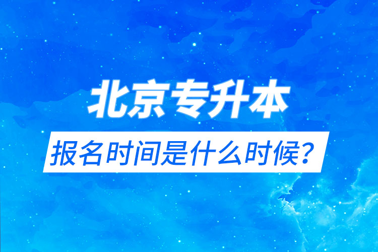 北京專升本報(bào)名時(shí)間是什么時(shí)候？