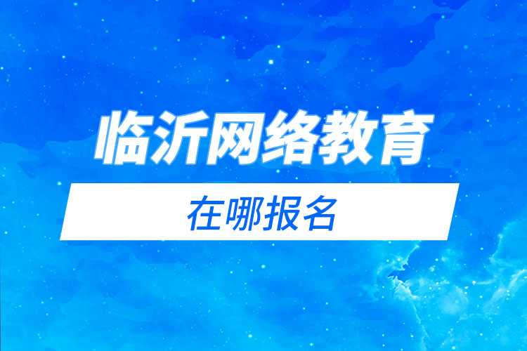 臨沂網(wǎng)絡(luò)教育在哪報(bào)名？