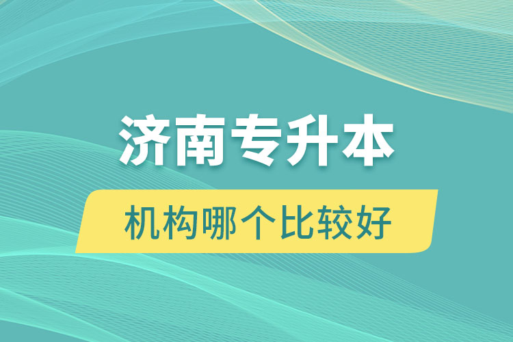 濟(jì)南專升本機(jī)構(gòu)哪個(gè)比較好？