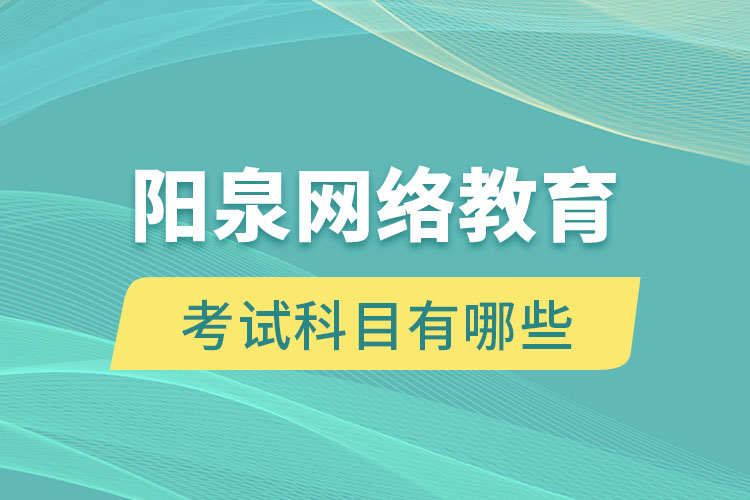 陽泉網(wǎng)絡(luò)教育考試科目有哪些？