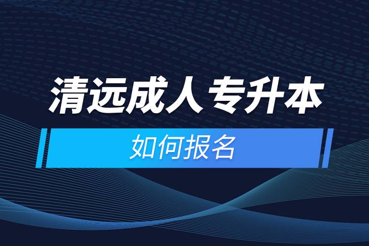 清遠(yuǎn)成人專(zhuān)升本如何報(bào)名