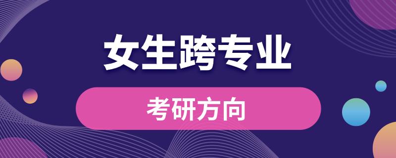 女生跨專(zhuān)業(yè)考研方向