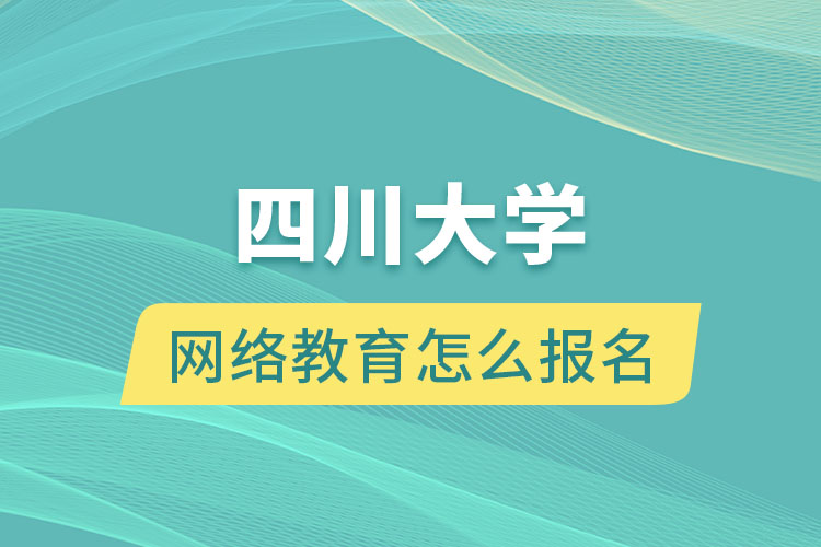 四川大學(xué)網(wǎng)絡(luò)教育怎么報名？