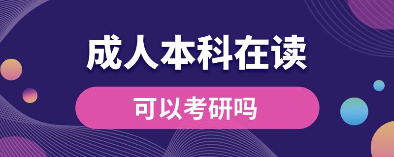 ?？飘厴I(yè)成人本科在讀可以考研嗎