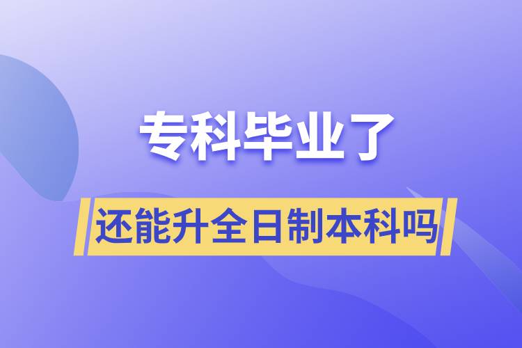 ?？飘厴I(yè)了還能升全日制本科嗎