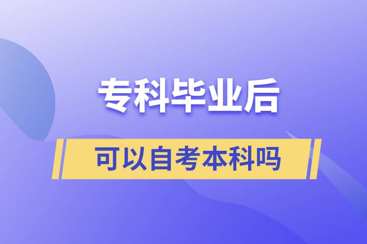 專(zhuān)科畢業(yè)后可以自考本科嗎