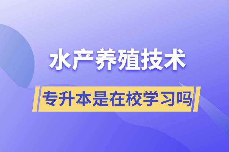 水產養(yǎng)殖技術專升本是在校學習嗎