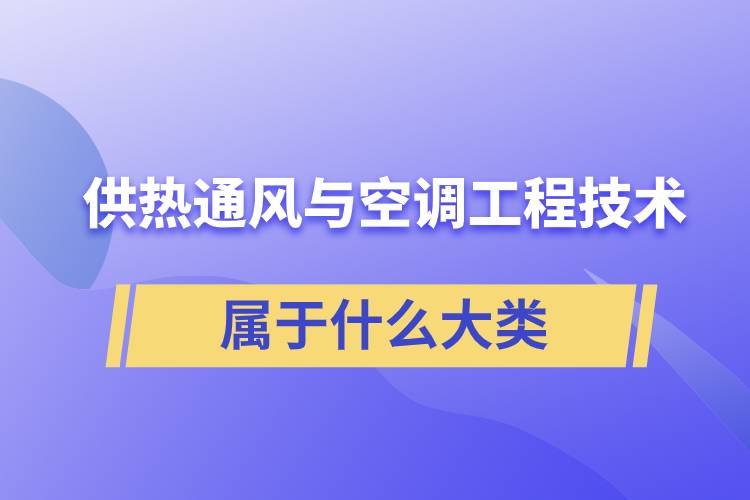 供熱通風與空調(diào)工程技術(shù)專業(yè)屬于什么大類