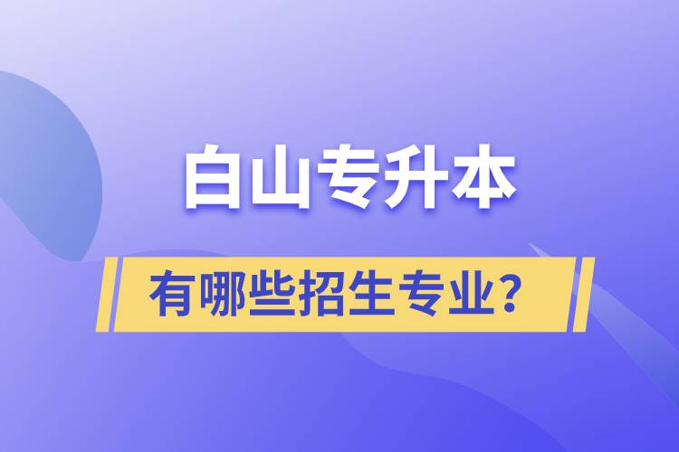 白山專升本有哪些招生專業(yè)？