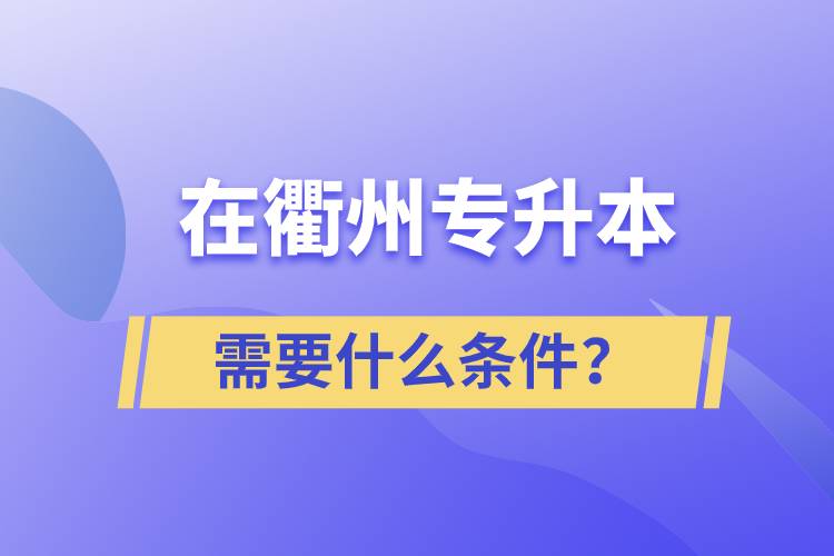 在衢州專(zhuān)升本需要什么條件？