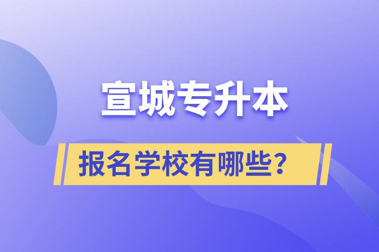 宣城專升本報名學校有哪些？