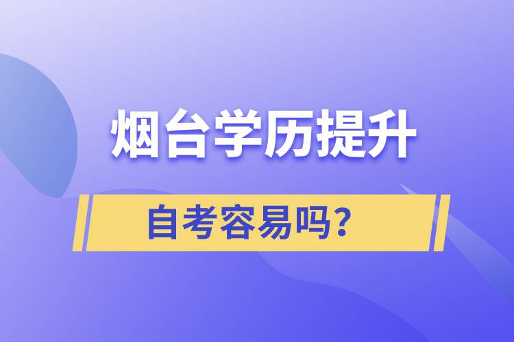 煙臺(tái)學(xué)歷提升自考容易嗎？