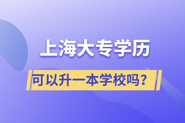 上海大專(zhuān)學(xué)歷可以升一本學(xué)校嗎？